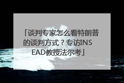 谈判专家怎么看特朗普的谈判方式？专访INSEAD教授法尔考