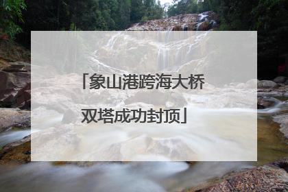 象山港跨海大桥双塔成功封顶