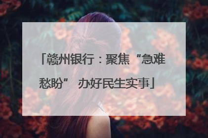赣州银行：聚焦“急难愁盼” 办好民生实事