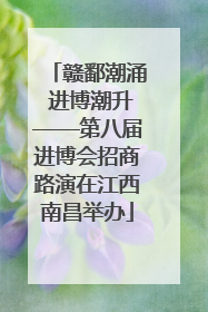 赣鄱潮涌 进博潮升——第八届进博会招商路演在江西南昌举办