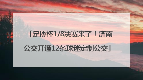 足协杯1/8决赛来了！济南公交开通12条球迷定制公交