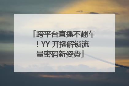 跨平台直播不翻车！YY 开播解锁流量密码新姿势