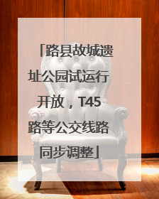 路县故城遗址公园试运行开放，T45路等公交线路同步调整