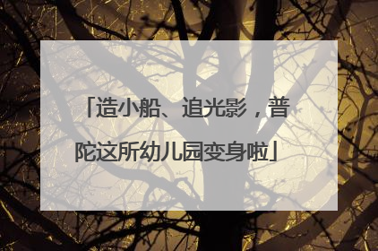 造小船、追光影，普陀这所幼儿园变身啦