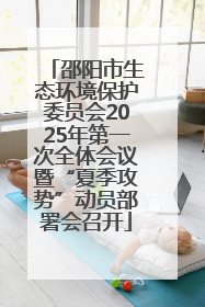 邵阳市生态环境保护委员会2025年第一次全体会议暨“夏季攻势”动员部署会召开