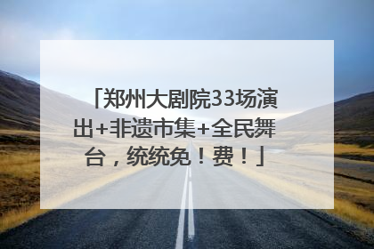 郑州大剧院33场演出+非遗市集+全民舞台，统统免！费！