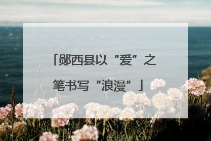 郧西县以“爱”之笔书写“浪漫”