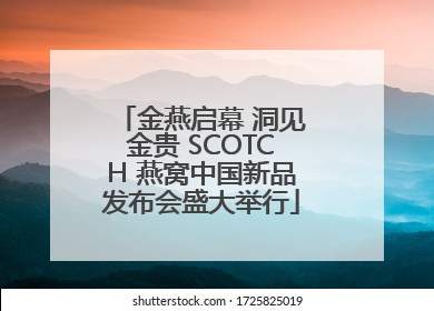 金燕启幕 洞见金贵 SCOTCH 燕窝中国新品发布会盛大举行