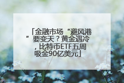 金融市场“避风港”要变天？黄金遇冷，比特币ETF五周吸金90亿美元