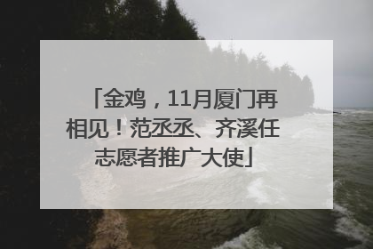 金鸡，11月厦门再相见！范丞丞、齐溪任志愿者推广大使