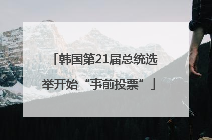 韩国第21届总统选举开始“事前投票”