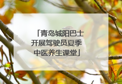 青岛城阳巴士开展驾驶员夏季中医养生课堂