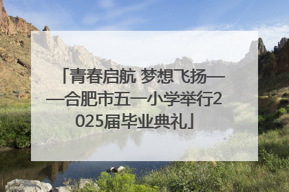 青春启航 梦想飞扬——合肥市五一小学举行2025届毕业典礼