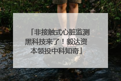 非接触式心脏监测黑科技来了！毅达资本领投中科知奇