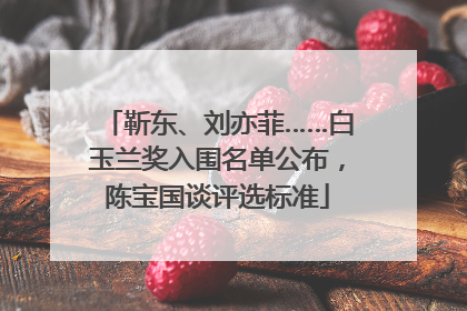 靳东、刘亦菲……白玉兰奖入围名单公布，陈宝国谈评选标准