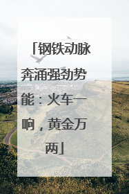 钢铁动脉奔涌强劲势能：火车一响，黄金万两