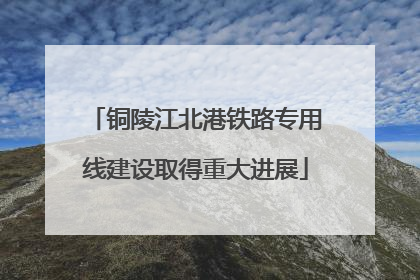 铜陵江北港铁路专用线建设取得重大进展