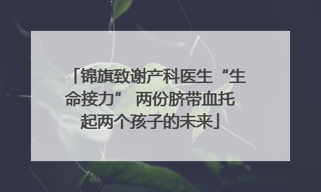 锦旗致谢产科医生“生命接力” 两份脐带血托起两个孩子的未来