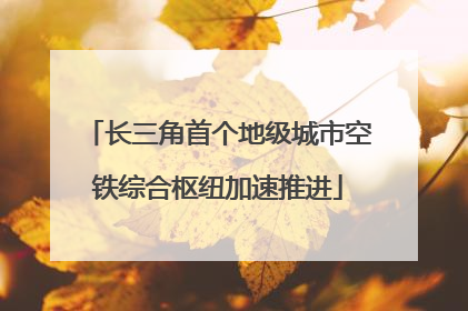 长三角首个地级城市空铁综合枢纽加速推进