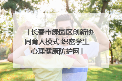长春市绿园区创新协同育人模式 织密学生心理健康防护网