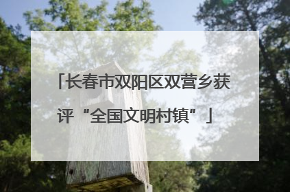 长春市双阳区双营乡获评“全国文明村镇”