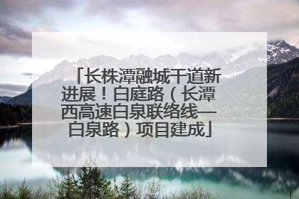 长株潭融城干道新进展！白庭路（长潭西高速白泉联络线—白泉路）项目建成