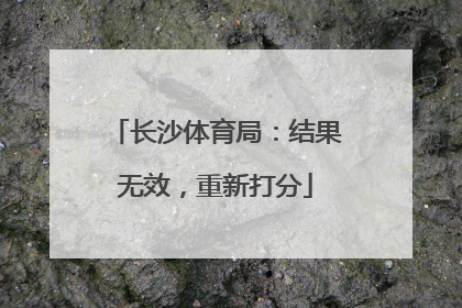 长沙体育局：结果无效，重新打分