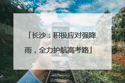 长沙：积极应对强降雨，全力护航高考路
