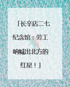 长辛店二七纪念馆：劳工呐喊出北方的红星！
