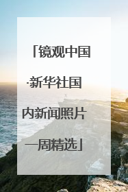 镜观中国·新华社国内新闻照片一周精选