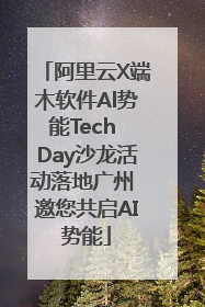 阿里云X端木软件Al势能Tech Day沙龙活动落地广州 邀您共启AI势能