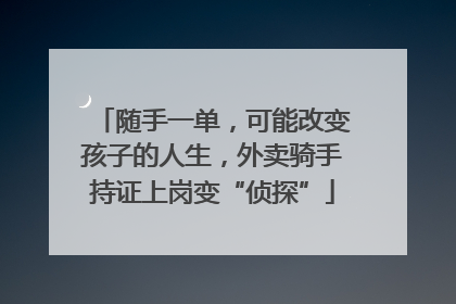 随手一单，可能改变孩子的人生，外卖骑手持证上岗变“侦探”