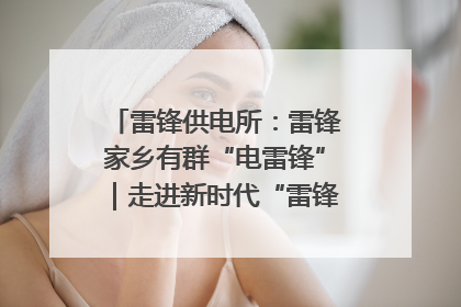 雷锋供电所：雷锋家乡有群“电雷锋”｜走进新时代“雷锋传人 长沙榜样”