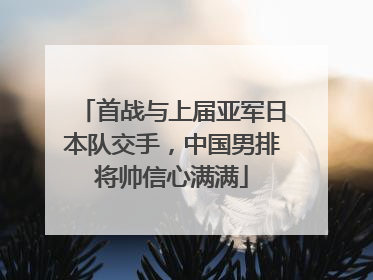 首战与上届亚军日本队交手，中国男排将帅信心满满
