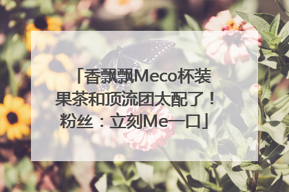 香飘飘Meco杯装果茶和顶流团太配了！粉丝：立刻Me一口