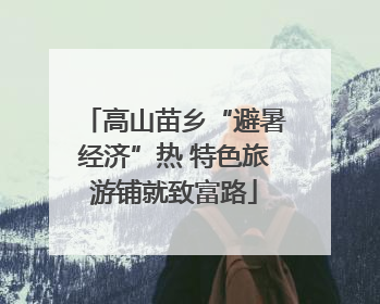 高山苗乡“避暑经济”热 特色旅游铺就致富路