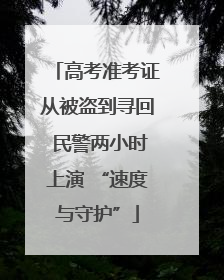 高考准考证从被盗到寻回 民警两小时上演 “速度与守护”