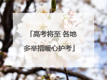 高考将至 各地多举措暖心护考