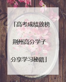 高考成绩放榜 荆州高分学子分享学习秘籍