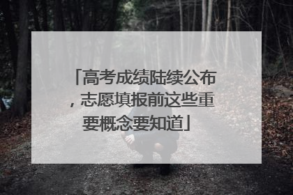 高考成绩陆续公布，志愿填报前这些重要概念要知道