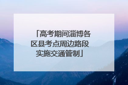 高考期间淄博各区县考点周边路段实施交通管制