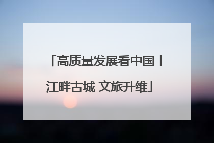 高质量发展看中国丨江畔古城 文旅升维