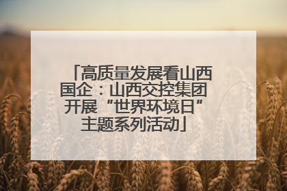 高质量发展看山西国企：山西交控集团开展“世界环境日”主题系列活动