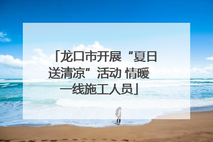 龙口市开展“夏日送清凉”活动 情暖一线施工人员