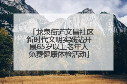 龙泉街道文昌社区新时代文明实践站开展65岁以上老年人免费健康体检活动