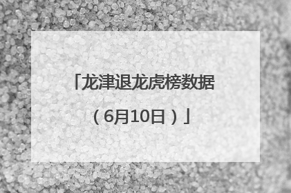 龙津退龙虎榜数据（6月10日）