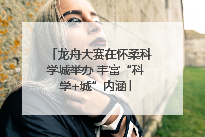 龙舟大赛在怀柔科学城举办 丰富“科学+城”内涵