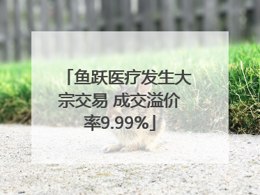 鱼跃医疗发生大宗交易 成交溢价率9.99%