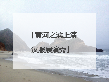 黄河之滨上演汉服展演秀