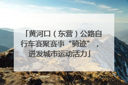 黄河口（东营）公路自行车赛聚赛事“骑迹”，迸发城市运动活力